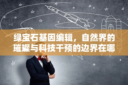 绿宝石基因编辑，自然界的璀璨与科技干预的边界在哪里？