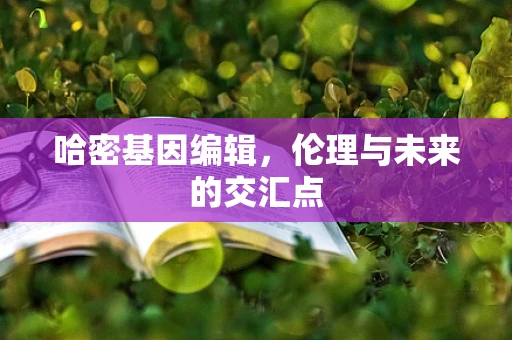 哈密基因编辑，伦理与未来的交汇点