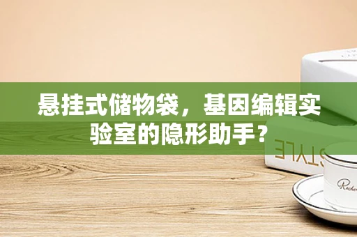 悬挂式储物袋，基因编辑实验室的隐形助手？