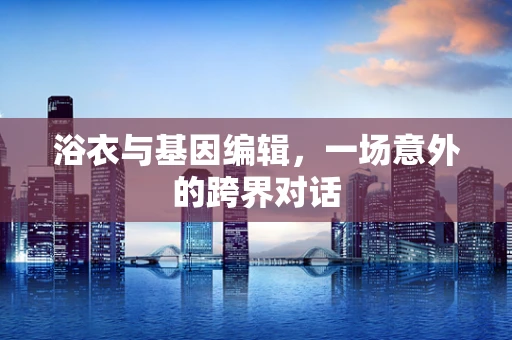 浴衣与基因编辑，一场意外的跨界对话