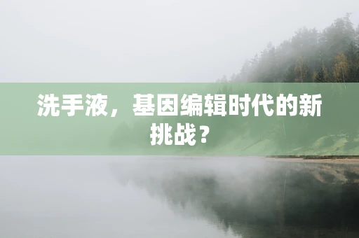 洗手液，基因编辑时代的新挑战？
