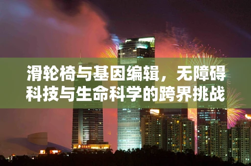 滑轮椅与基因编辑，无障碍科技与生命科学的跨界挑战