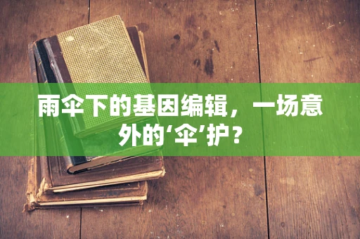 雨伞下的基因编辑，一场意外的‘伞’护？