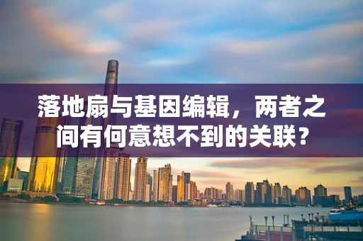 落地扇与基因编辑，两者之间有何意想不到的关联？