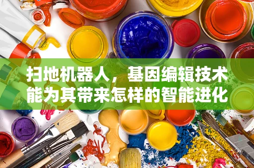 扫地机器人，基因编辑技术能为其带来怎样的智能进化？