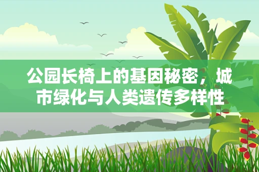公园长椅上的基因秘密，城市绿化与人类遗传多样性