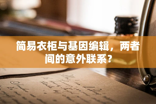 简易衣柜与基因编辑，两者间的意外联系？