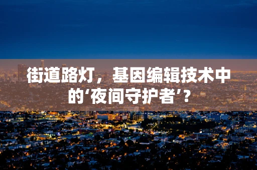 街道路灯，基因编辑技术中的‘夜间守护者’？