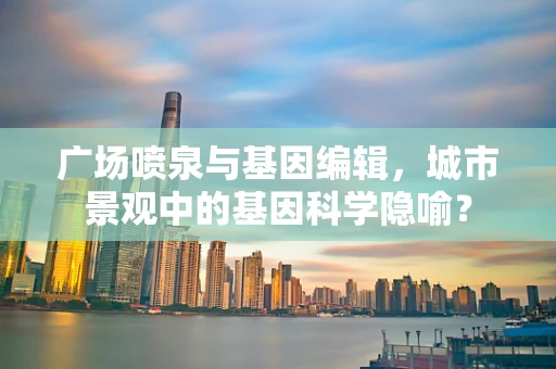 广场喷泉与基因编辑，城市景观中的基因科学隐喻？