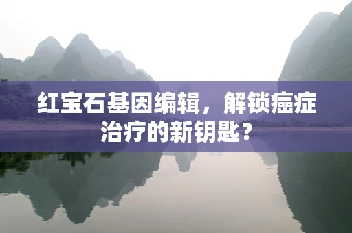红宝石基因编辑，解锁癌症治疗的新钥匙？