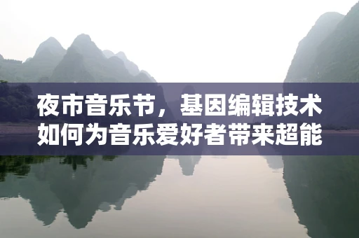 夜市音乐节，基因编辑技术如何为音乐爱好者带来超能力的听觉体验？