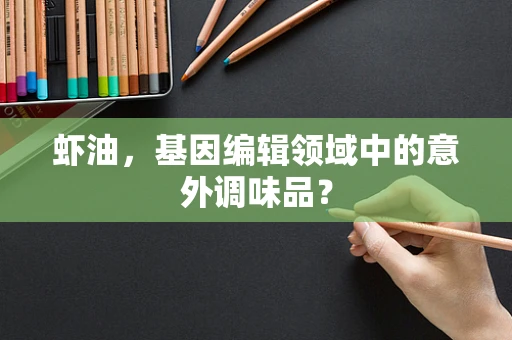 虾油，基因编辑领域中的意外调味品？