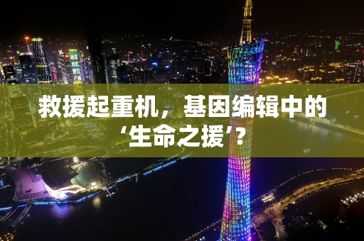 救援起重机，基因编辑中的‘生命之援’？