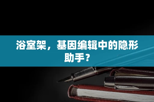浴室架，基因编辑中的隐形助手？