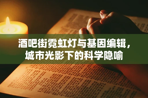 酒吧街霓虹灯与基因编辑，城市光影下的科学隐喻