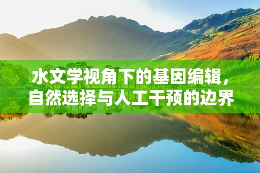 水文学视角下的基因编辑，自然选择与人工干预的边界在哪里？
