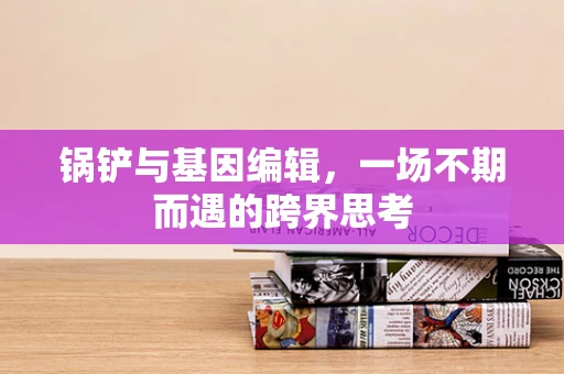 锅铲与基因编辑，一场不期而遇的跨界思考