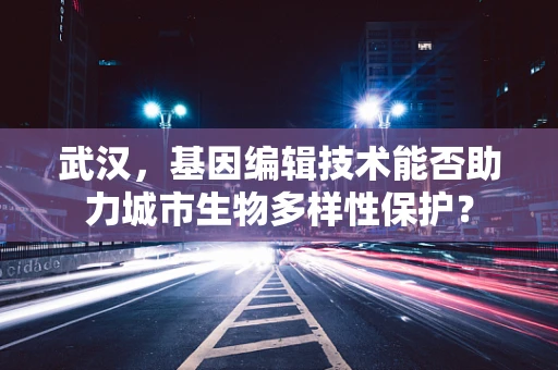 武汉，基因编辑技术能否助力城市生物多样性保护？