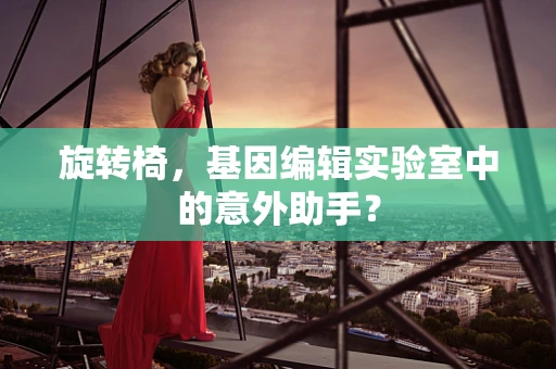 旋转椅，基因编辑实验室中的意外助手？