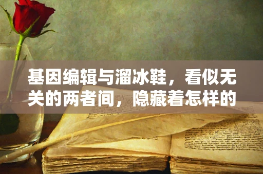基因编辑与溜冰鞋，看似无关的两者间，隐藏着怎样的科学联系？