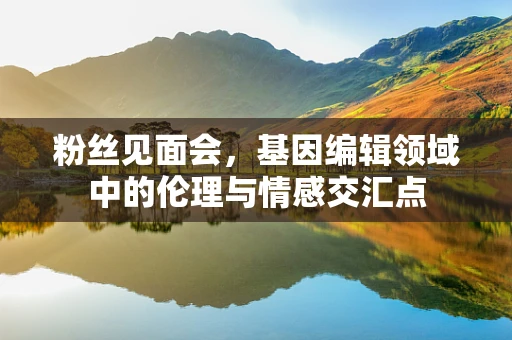 粉丝见面会，基因编辑领域中的伦理与情感交汇点