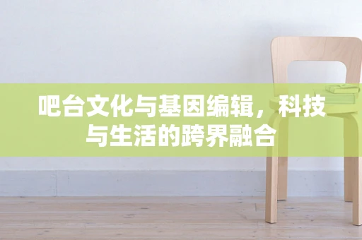 吧台文化与基因编辑，科技与生活的跨界融合
