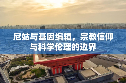 尼姑与基因编辑，宗教信仰与科学伦理的边界