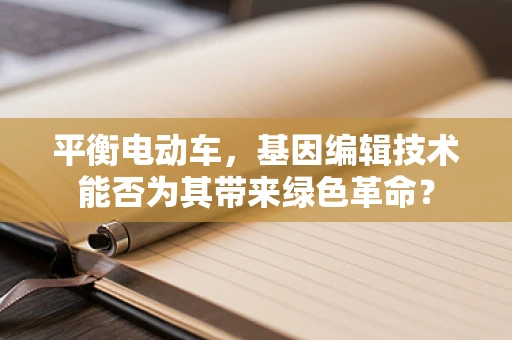 平衡电动车，基因编辑技术能否为其带来绿色革命？