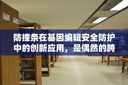 防撞条在基因编辑安全防护中的创新应用，是偶然的跨界还是未来趋势？