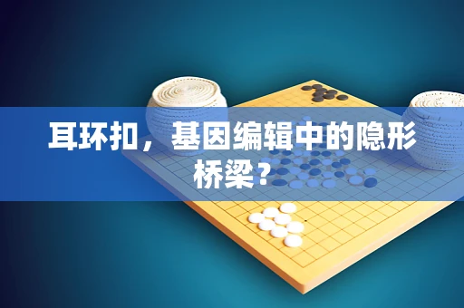 耳环扣，基因编辑中的隐形桥梁？