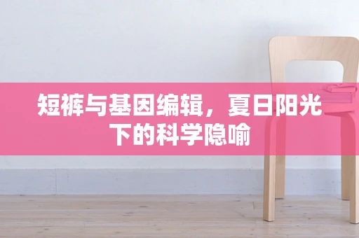 短裤与基因编辑，夏日阳光下的科学隐喻
