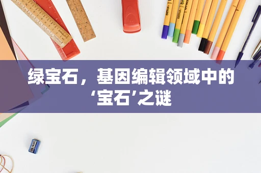 绿宝石，基因编辑领域中的‘宝石’之谜