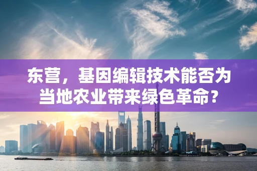 东营，基因编辑技术能否为当地农业带来绿色革命？