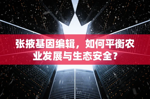 张掖基因编辑，如何平衡农业发展与生态安全？