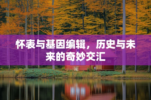 怀表与基因编辑，历史与未来的奇妙交汇