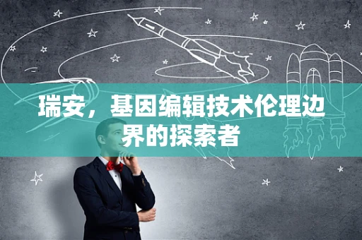 瑞安，基因编辑技术伦理边界的探索者