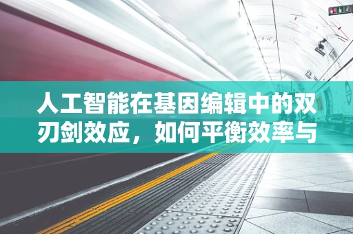 人工智能在基因编辑中的双刃剑效应，如何平衡效率与伦理？
