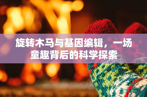 旋转木马与基因编辑，一场童趣背后的科学探索