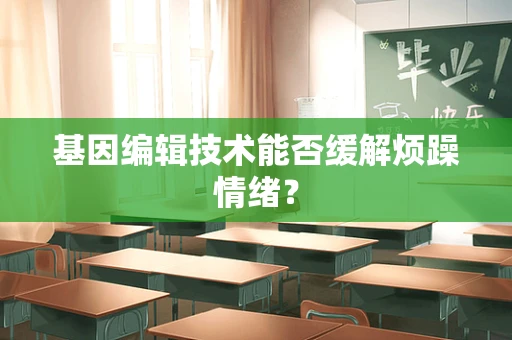 基因编辑技术能否缓解烦躁情绪？