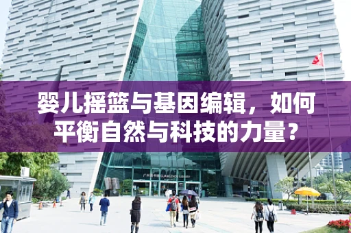 婴儿摇篮与基因编辑，如何平衡自然与科技的力量？