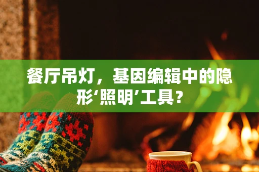 餐厅吊灯，基因编辑中的隐形‘照明’工具？