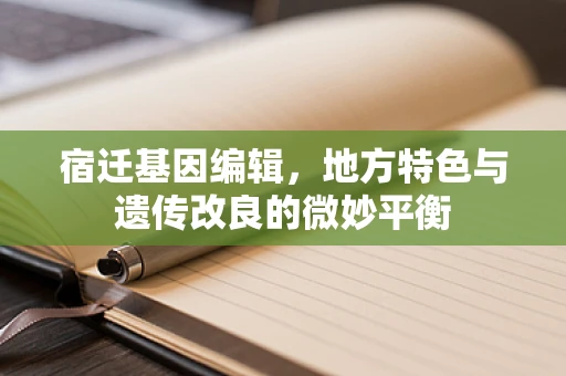 宿迁基因编辑，地方特色与遗传改良的微妙平衡