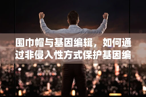 围巾帽与基因编辑，如何通过非侵入性方式保护基因编辑细胞免受免疫系统攻击？
