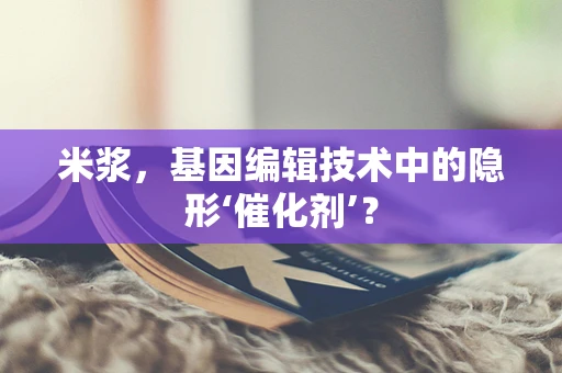 米浆，基因编辑技术中的隐形‘催化剂’？