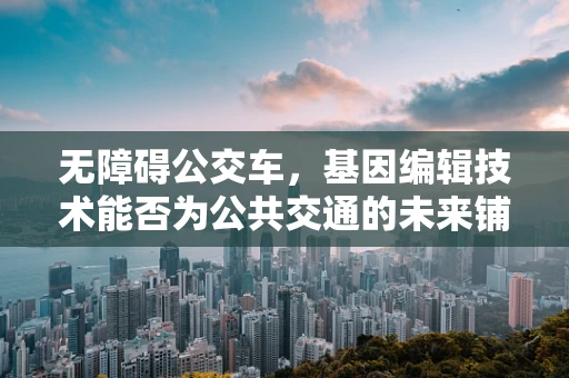 无障碍公交车，基因编辑技术能否为公共交通的未来铺路？
