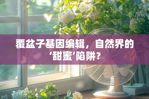 覆盆子基因编辑，自然界的‘甜蜜’陷阱？