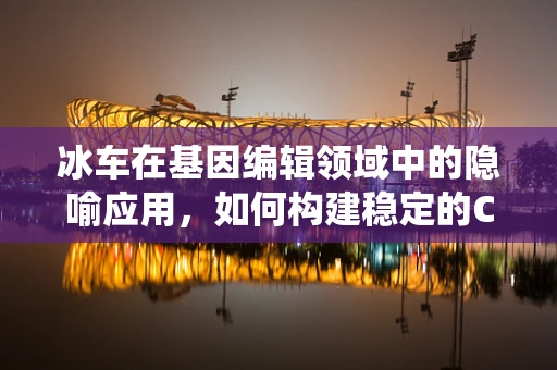 冰车在基因编辑领域中的隐喻应用，如何构建稳定的CRISPR-Cas9递送系统？