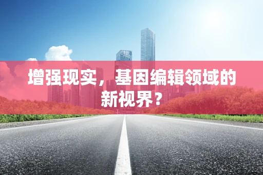 增强现实，基因编辑领域的新视界？