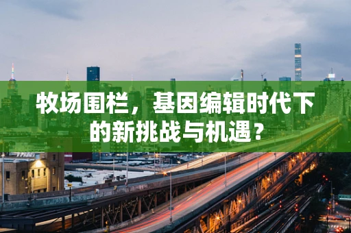 牧场围栏，基因编辑时代下的新挑战与机遇？