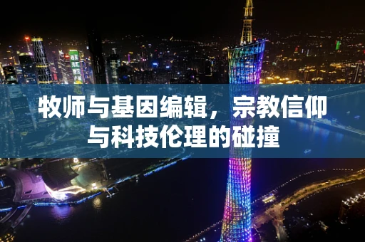 牧师与基因编辑，宗教信仰与科技伦理的碰撞
